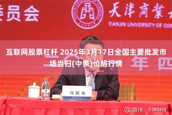 互联网股票杠杆 2025年3月17日全国主要批发市场当归(中条)价格行情