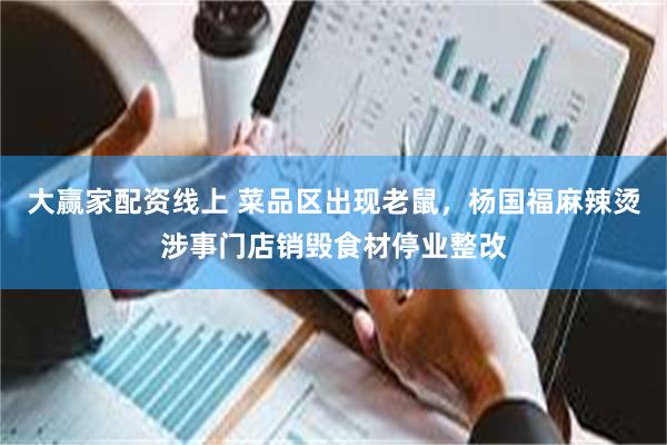 大赢家配资线上 菜品区出现老鼠，杨国福麻辣烫涉事门店销毁食材停业整改