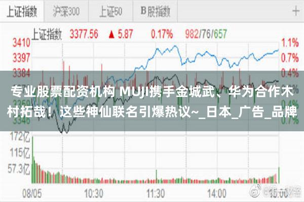 专业股票配资机构 MUJI携手金城武、华为合作木村拓哉！这些神仙联名引爆热议~_日本_广告_品牌