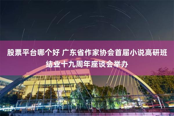 股票平台哪个好 广东省作家协会首届小说高研班结业十九周年座谈会举办