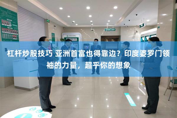 杠杆炒股技巧 亚洲首富也得靠边？印度婆罗门领袖的力量，超乎你的想象