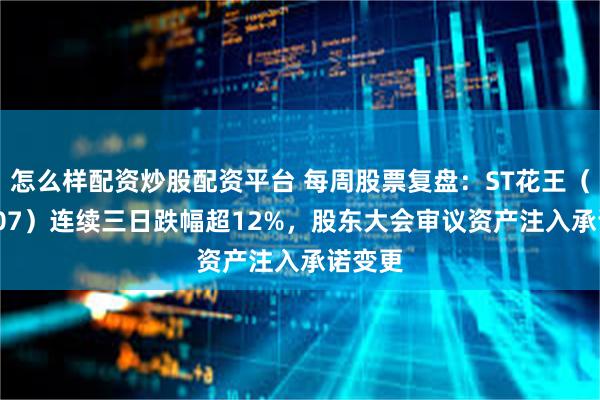 怎么样配资炒股配资平台 每周股票复盘：ST花王（603007）连续三日跌幅超12%，股东大会审议资产注入承诺变更