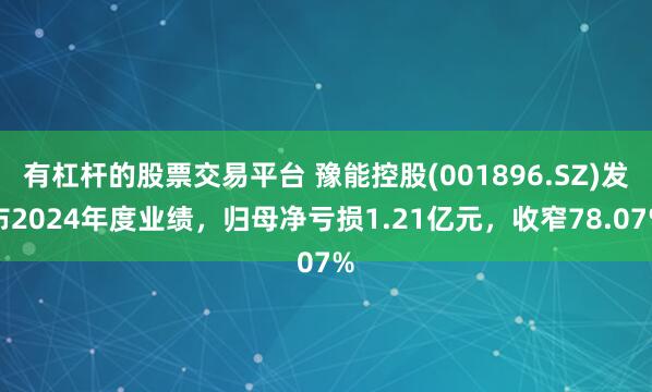 有杠杆的股票交易平台 豫能控股(001896.SZ)发布2024年度业绩，归母净亏损1.21亿元，收窄78.07%