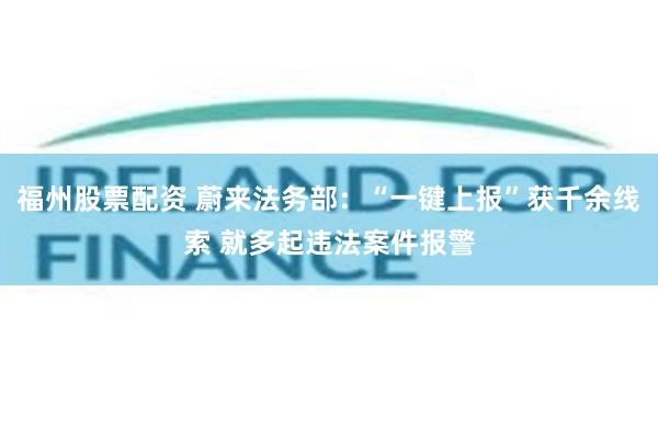 福州股票配资 蔚来法务部：“一键上报”获千余线索 就多起违法案件报警
