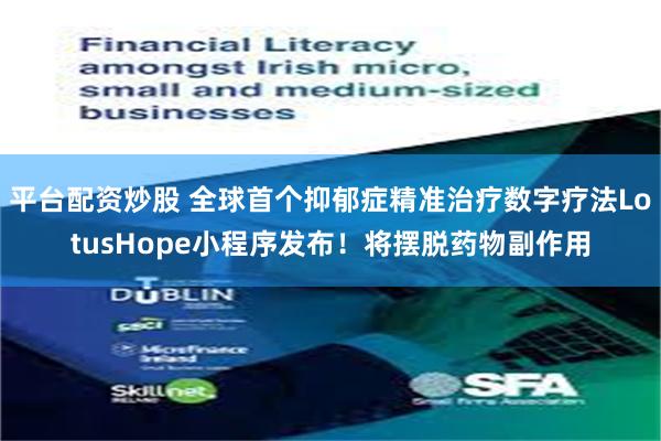 平台配资炒股 全球首个抑郁症精准治疗数字疗法LotusHope小程序发布！将摆脱药物副作用