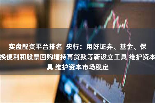 实盘配资平台排名  央行：用好证券、基金、保险公司互换便利和股票回购增持再贷款等新设立工具 维护资本市场稳定