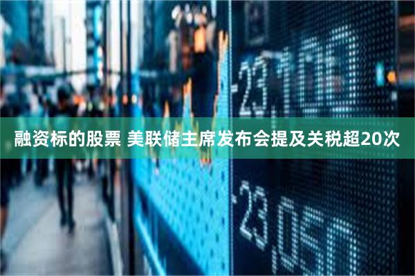 融资标的股票 美联储主席发布会提及关税超20次