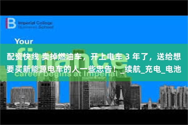 配资快线 卖掉燃油车，开上电车 3 年了，送给想要买新能源电车的人一些忠告！_续航_充电_电池