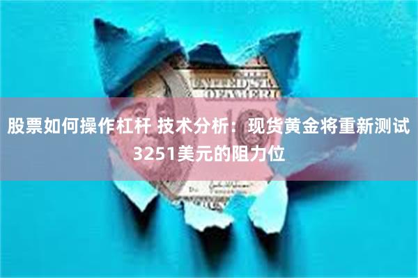 股票如何操作杠杆 技术分析：现货黄金将重新测试3251美元的阻力位