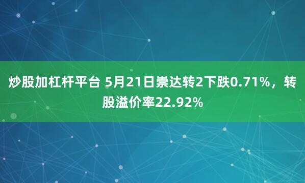 炒股加杠杆平台 5月21日崇达转2下跌0.71%，转股溢价率22.92%