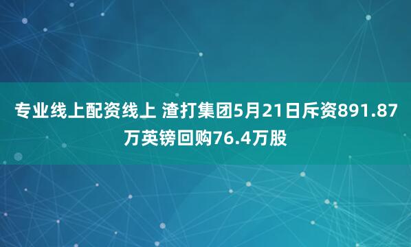 专业线上配资线上 渣打集团5月21日斥资891.87万英镑回购76.4万股