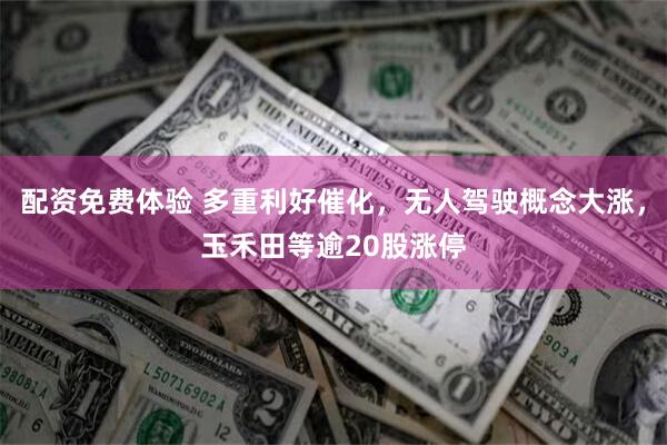 配资免费体验 多重利好催化，无人驾驶概念大涨，玉禾田等逾20股涨停