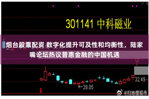 烟台股票配资 数字化提升可及性和均衡性，陆家嘴论坛热议普惠金融的中国机遇