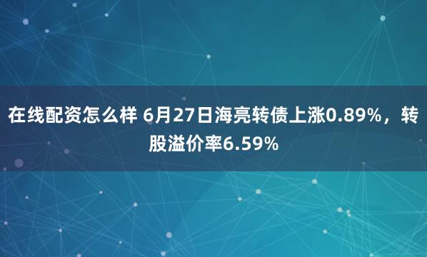 在线配资怎么样 6月27日海亮转债上涨0.89%，转股溢价率6.59%
