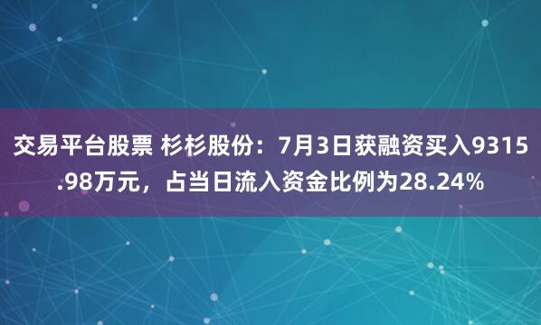 交易平台股票 杉杉股份：7月3日获融资买入9315.98万元，占当日流入资金比例为28.24%